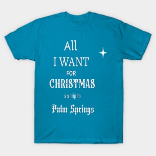 All I WANT FOR CHRISTMAS is a trip to Palm Springs T-Shirt